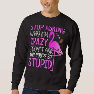 Mens Stop Asking Why I Am Crazy Flamingo For Wome Sweatshirt