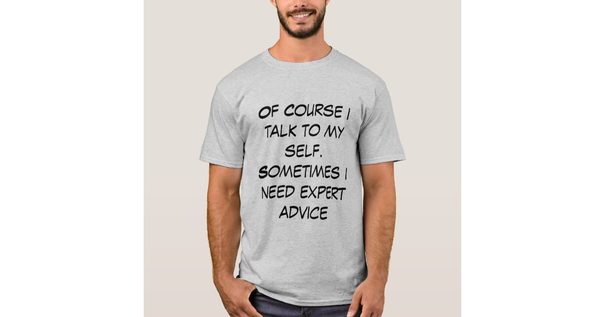 Mens Of Course I Talk to Myself Sometimes I Need Expert Advice Funny Sarcasm T Shirt