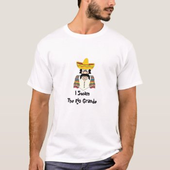 Mens Tee  Mexican  I Swamthe Rio Grande T-shirt by calroofer at Zazzle