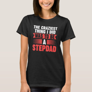 Mens Then craziest thing I did to be a Stepdad Ste T-Shirt