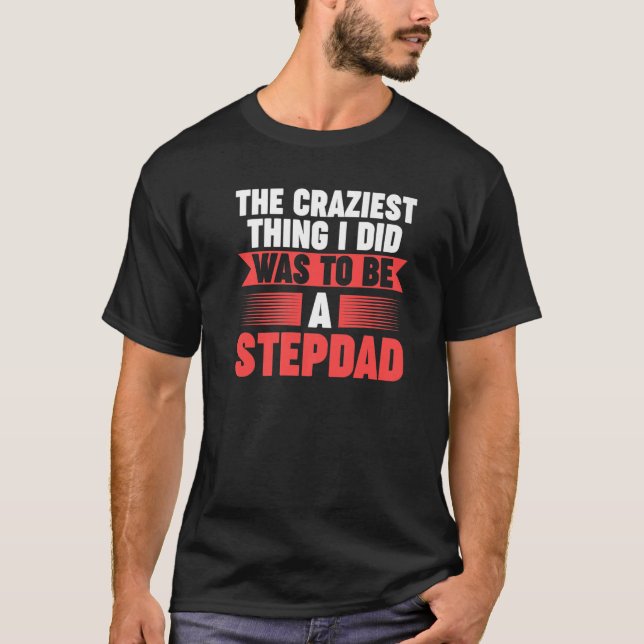 Mens Then craziest thing I did to be a Stepdad Ste T-Shirt (Front)