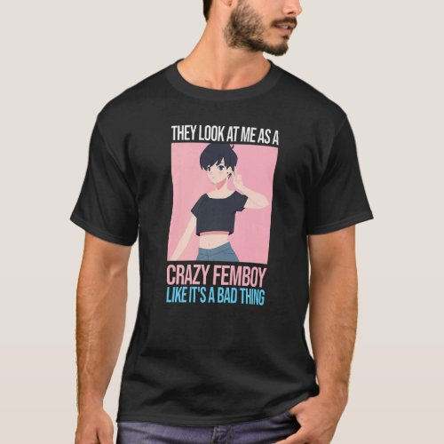Mens they look at me as a crazy femboy Femboys Fem T_Shirt