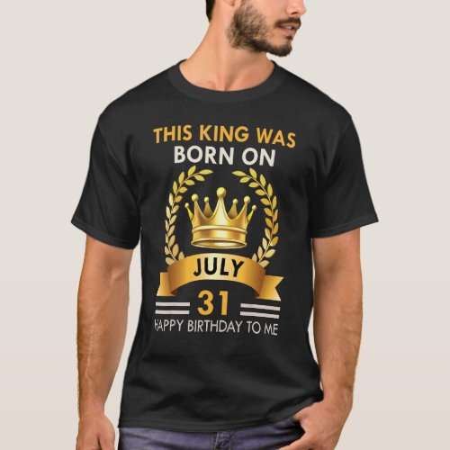 Mens This King Was Born On July 31  Happy Birthday T_Shirt