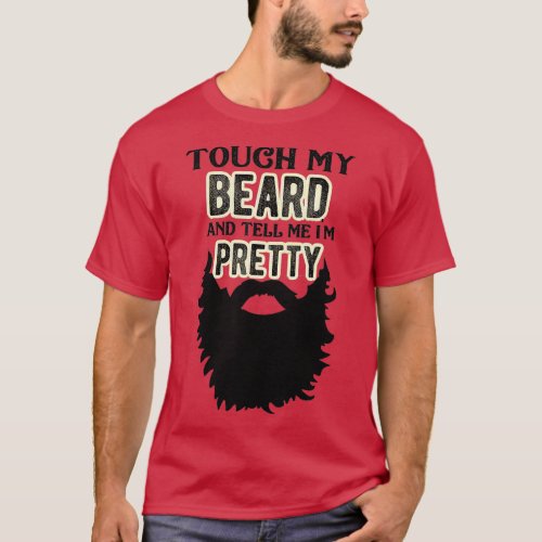 Mens Touch My Beard And Tell Me Im Pretty Bearded  T_Shirt