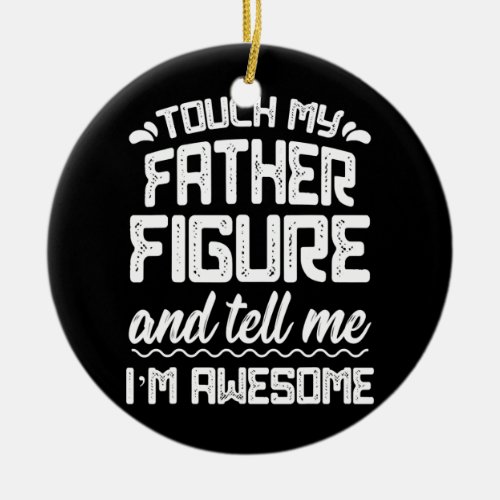 Mens Touch My Father Figure Tell Me Awesome Funny Ceramic Ornament