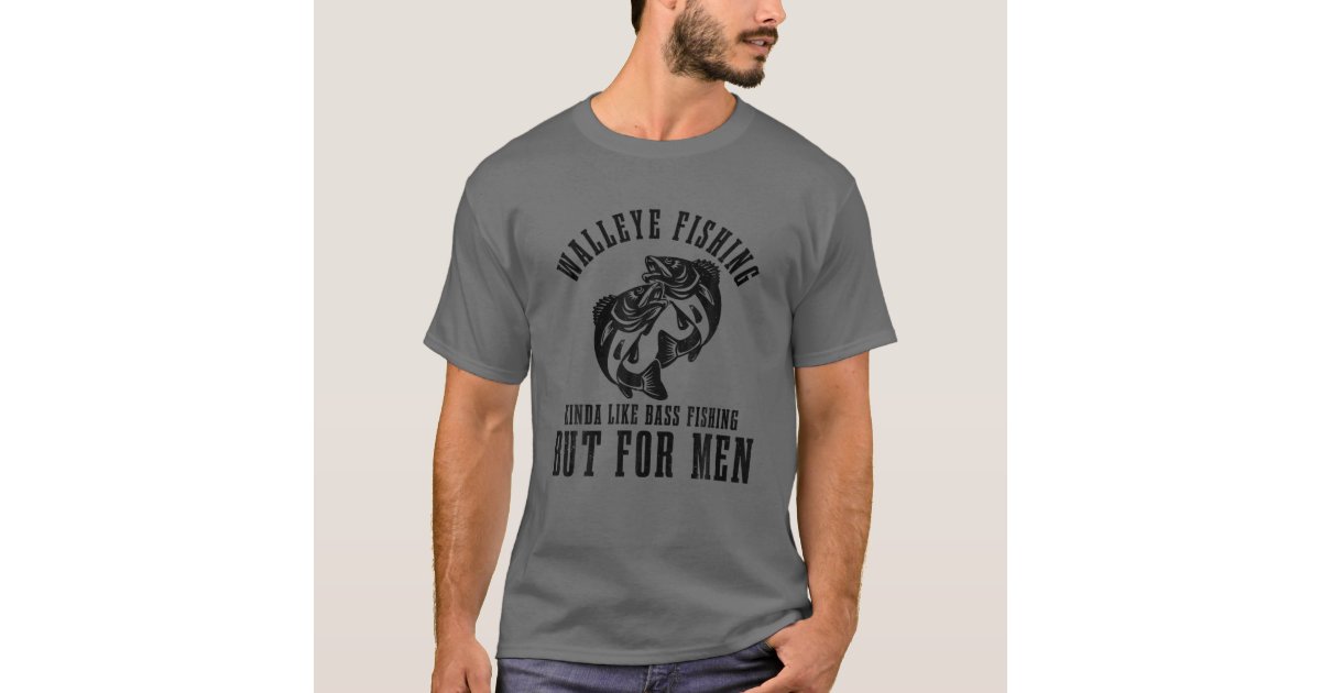 Mens Walleye Fishing Kinda Like Bass Fishing But For Men T-Shirt