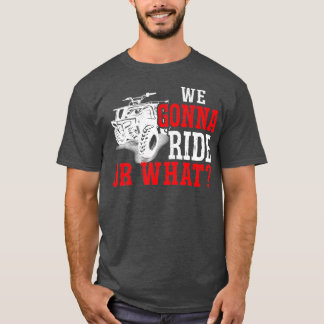 Mens We Gonna Ride Or What ATV 1 T-Shirt