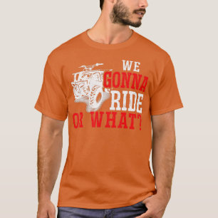 Mens We Gonna Ride Or What ATV T-Shirt