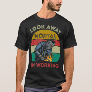 Mens Welder Gifts Look Away Mortal Im Working Funn T-Shirt