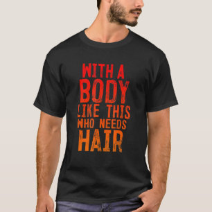 Mens With A Body Like This Who Needs Hair T-Shirt