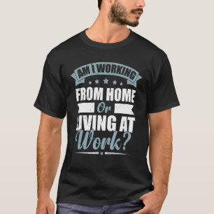 Mens Workers Am I Working From Home Or Living At T-Shirt