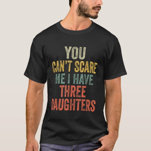 Mens You Cant Scare Me I Have Three Daughters Funn T_Shirt