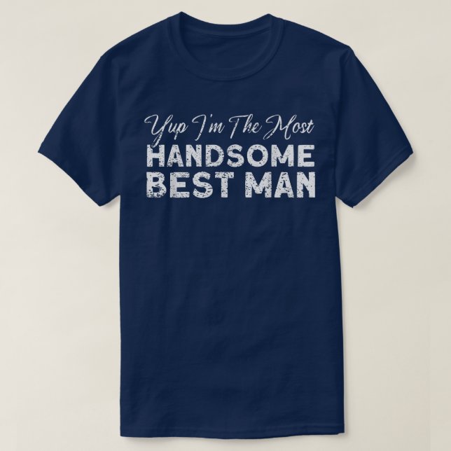 Mens Yup Im The Most Handsome Best Man Groomsmen T T-Shirt (Design Front)