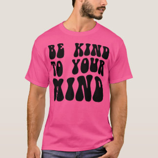 Mental Health Be Kind To Your Mind4151 1850  T-Shirt