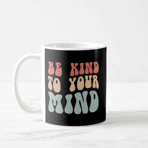 Mental Health Be Kind To Your Mind Coffee Mug