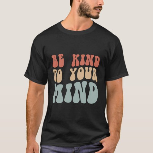 Mental Health Be Kind To Your Mind T_Shirt