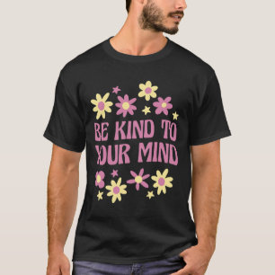 Mental Health Be Kind To Your Mind  T-Shirt