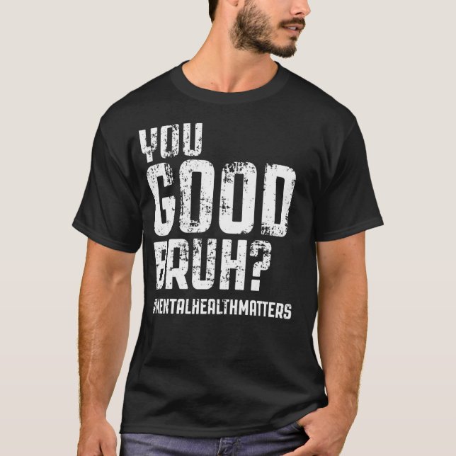 Mental Health Matters Mental Awareness You Good Br T-Shirt (Front)