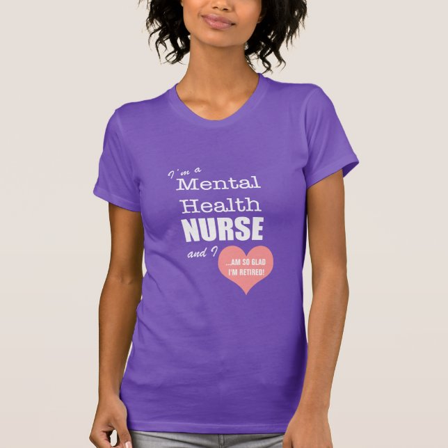 Mental Health Nurse-So glad I'm retired!/Humor T-Shirt (Front)