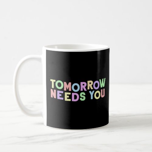 Mental Health Quote Tomorrow Needs You for Awarene Coffee Mug