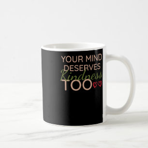 Mental Health Quote Your Mind Deserves Kindness To Coffee Mug