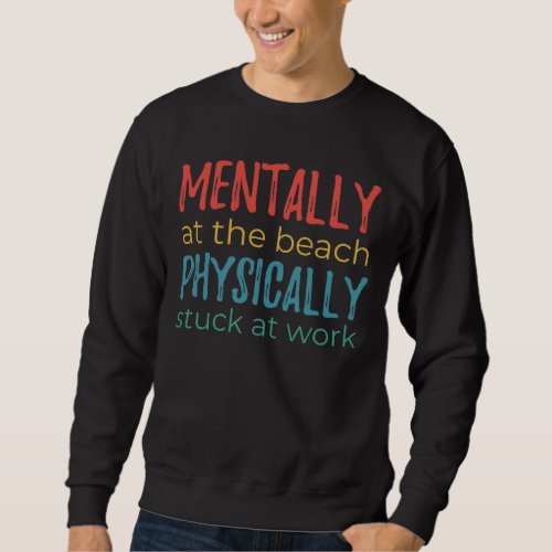 Mentally at the Beach, Physically Stuck at Work Sweatshirt