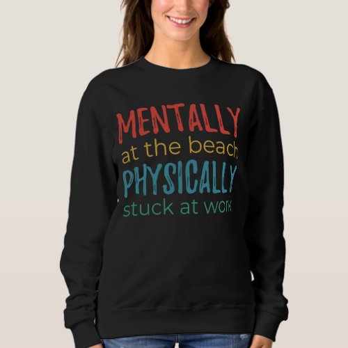 Mentally at the Beach, Physically Stuck at Work Sweatshirt