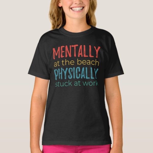 Mentally at the Beach, Physically Stuck at Work T-Shirt