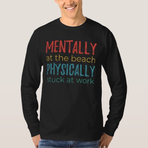 Mentally at the Beach, Physically Stuck at Work T-Shirt