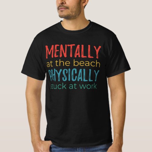 Mentally at the Beach, Physically Stuck at Work T-Shirt