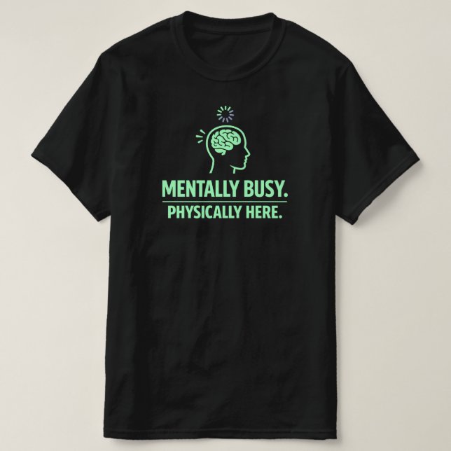 Mentally Busy Physically Here Funny Work Life T-Shirt (Design Front)