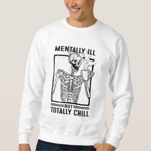 Mentally Ill But Totally Chill Skeleton drink cof Sweatshirt