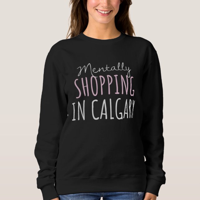 Mentally Shopping In Calgary Cute Alberta Canada S Sweatshirt (Front)