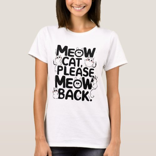 Meow cat please meow back T_Shirt