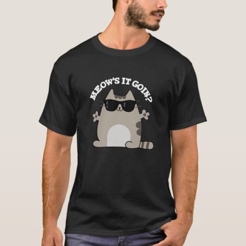 Meows It Goin Funny Cat Pun Dark BG T_Shirt