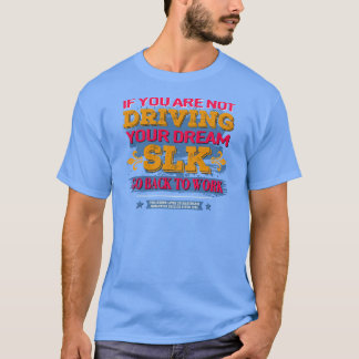 Mercedes SLK - If you are not driving your dream T-Shirt