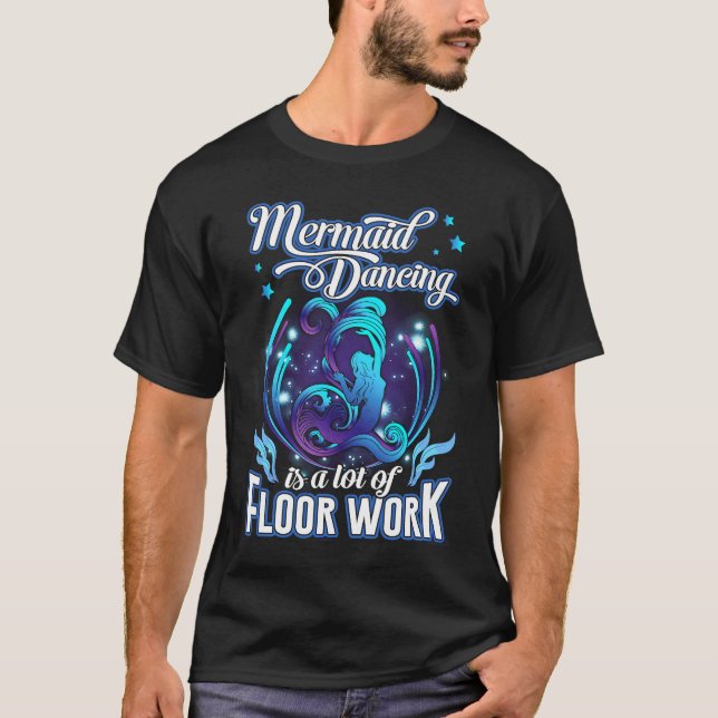 Mermaid Dancing Is A Lot Of Floor Work Funny Merma T-Shirt (Front)