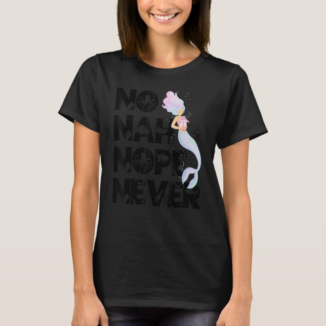 Mermaid No Nah Nope Never Woman Fish Queen Mermaid T-Shirt (Front)