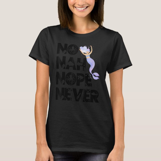 Mermaid No Nah Nope Never Woman Fish Queen Mermaid T-Shirt (Front)