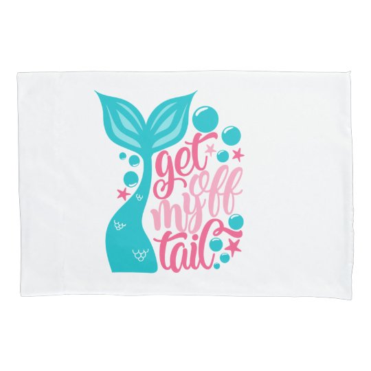 Mermaid Tail Get Off My Tail Pillow Case Design