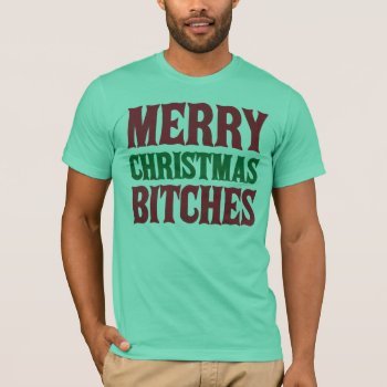 Merry Christmas B*tches T-shirt by jamierushad at Zazzle
