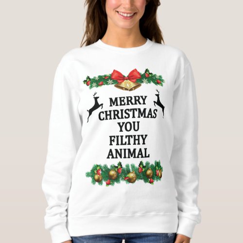 Merry christmas you filthy animal sweatshirt