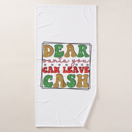 Merry Xmas Dear Santa You Can Leave Cash Bath Towel