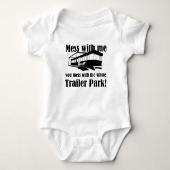 Mess With Me You Mess With The Whole Trailer Park! Baby Bodysuit by Evahs_Trendy_Tees at Zazzle