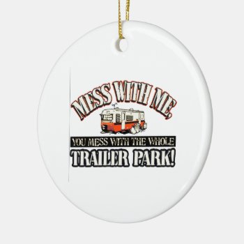Mess With Me You Mess With The Whole Trailer Park Ceramic Ornament by therealmemeshirts at Zazzle