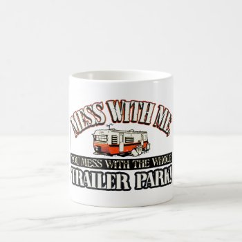Mess With Me You Mess With The Whole Trailer Park Coffee Mug by therealmemeshirts at Zazzle