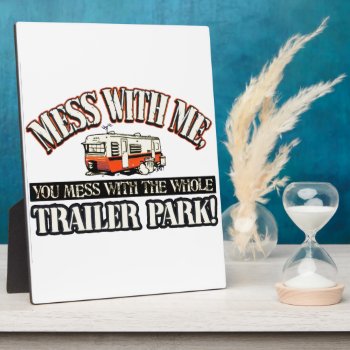 Mess With Me You Mess With The Whole Trailer Park Plaque by therealmemeshirts at Zazzle