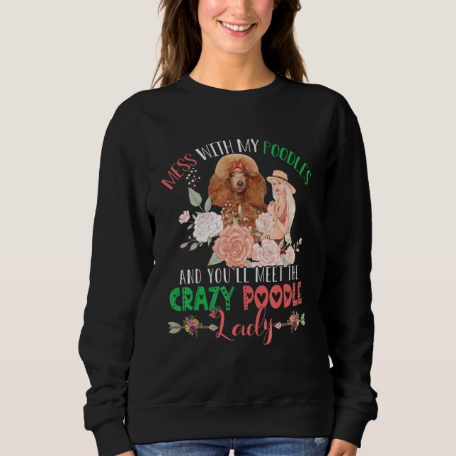 Mess With Poodles And You'll Meet Crazy Funny Pood Sweatshirt (Front)