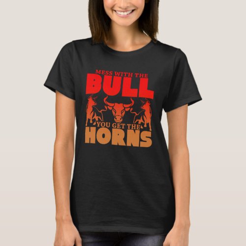 Mess With the Bull You Get the Horns  Don t Get Me T_Shirt