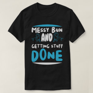 Messy Bun and Getting Stuff Done T-Shirt